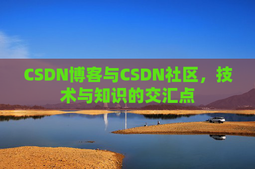CSDN博客与CSDN社区，技术与知识的交汇点